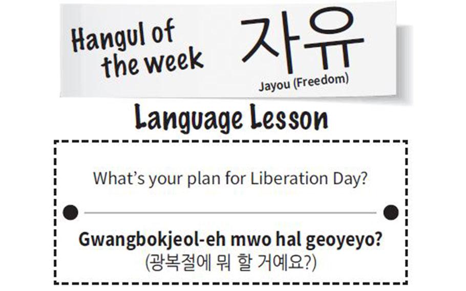 Jayou is freedom in Korean. What’s your plan for Liberation Day? is Gwangbokjeol-eh mwo hal geoyeyo?
 (광복절에 뭐 할 거예요?) in Korean.
