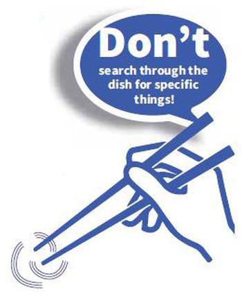 Don’t search through the dish for specific things. 